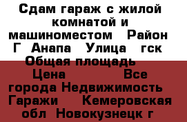 Сдам гараж с жилой комнатой и машиноместом › Район ­ Г. Анапа › Улица ­ гск-12 › Общая площадь ­ 72 › Цена ­ 20 000 - Все города Недвижимость » Гаражи   . Кемеровская обл.,Новокузнецк г.